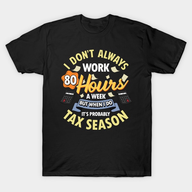 I Don't Always Work 80 Hour Weeks But Tax Season T-Shirt by theperfectpresents